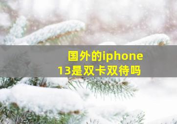 国外的iphone 13是双卡双待吗